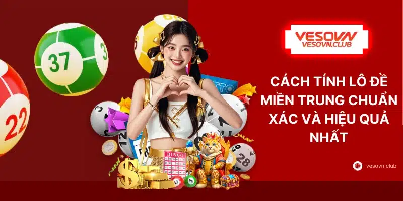 Cách Tính Lô Đề Miền Trung Chuẩn Xác Và Hiệu Quả Nhất
