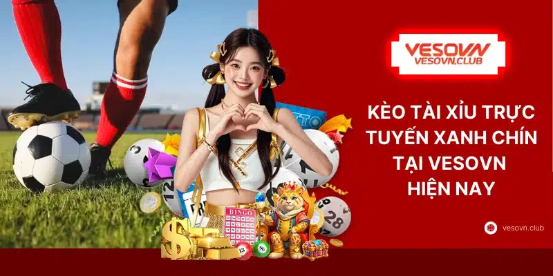 Kèo Tài Xỉu Trực Tuyến Xanh Chín Tại VESOVN Hiện Nay