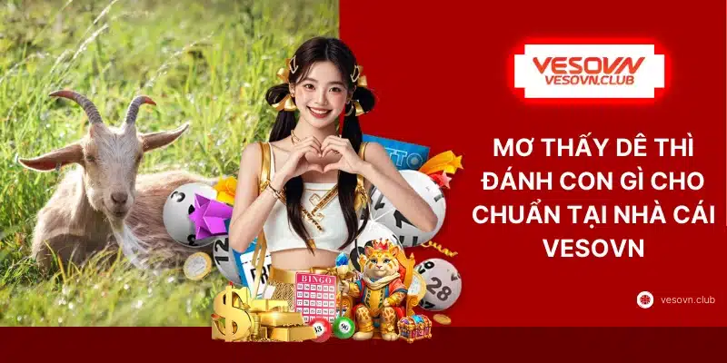 Mơ Thấy Dê Thì Đánh Con Gì Cho Chuẩn Tại Nhà Cái VESOVN